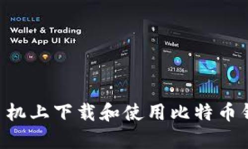 如何在安卓手机上下载和使用比特币钱包：全面指南