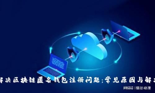如何解决区块链匿名钱包注册问题：常见原因与解决方案