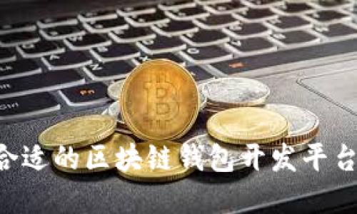 如何选择合适的区块链钱包开发平台：全面指南