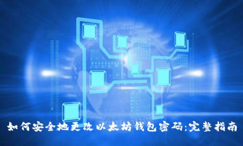 如何安全地更改以太坊钱包密码：完整指南