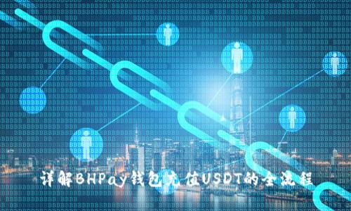 详解BHPay钱包充值USDT的全流程
