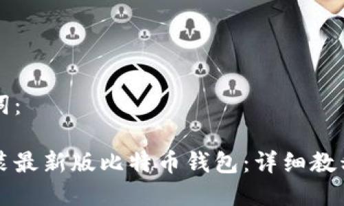 生成和关键词： 

如何下载安装最新版比特币钱包：详细教程与使用指南