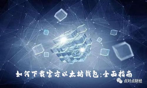 如何下载官方以太坊钱包：全面指南