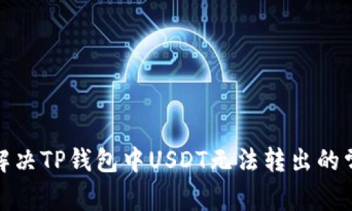 : 如何解决TP钱包中USDT无法转出的常见问题