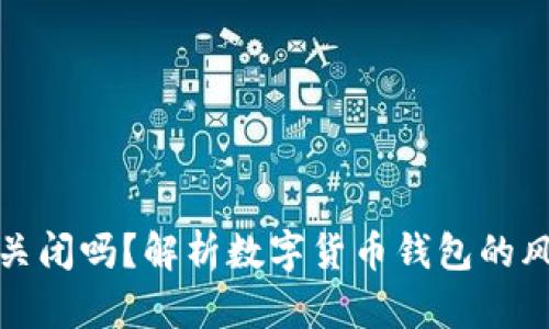 比特币钱包会关闭吗？解析数字货币钱包的风险与应对策略