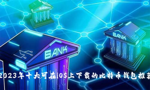 2023年十大可在iOS上下载的比特币钱包推荐
