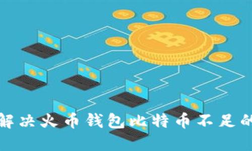  如何解决火币钱包比特币不足的问题？