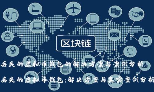 丢失的虚拟币钱包的解决方案与案例分析

丢失的虚拟币钱包：解决方案与真实案例分析