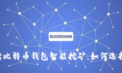 全面解读比特币钱包智能挖矿：如何选择、使用与