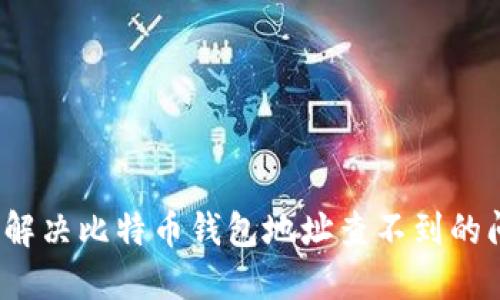 如何解决比特币钱包地址查不到的问题？