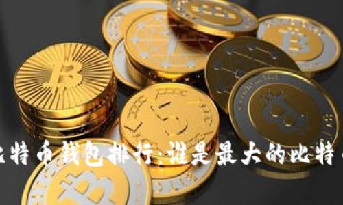 2023年比特币钱包排行：谁是最大的比特币持有者？