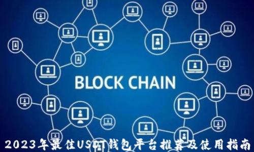 
2023年最佳USDT钱包平台推荐及使用指南