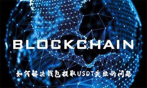 如何解决钱包提取USDT失败的问题