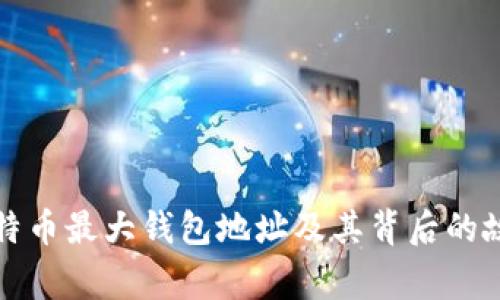 比特币最大钱包地址及其背后的故事
