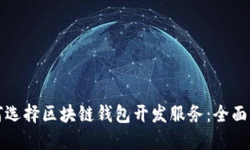 如何选择区块链钱包开发服务：全面指南