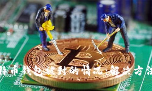 如何应对比特币钱包被封的情况：解决方法与预防措施