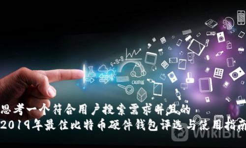 思考一个符合用户搜索需求并且的  
2019年最佳比特币硬件钱包评选与使用指南