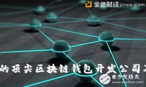 2023年推荐的顶尖区块链钱包开发公司及其服务概述