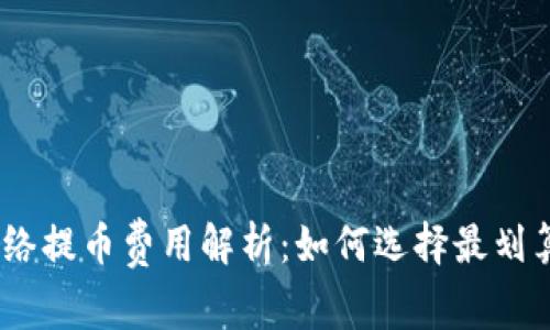 USDT钱包网络提币费用解析：如何选择最划算的提现方式