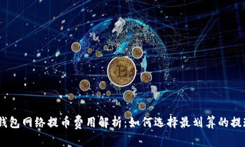 USDT钱包网络提币费用解析：如何选择最划算的提现方式