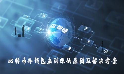比特币冷钱包未到账的原因及解决方案
