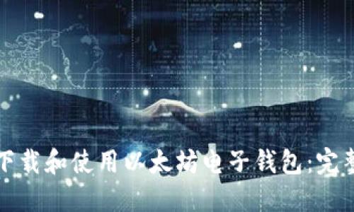 如何下载和使用以太坊电子钱包：完整指南