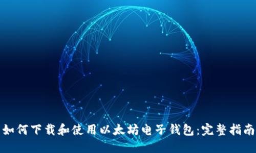 如何下载和使用以太坊电子钱包：完整指南