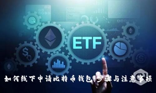 如何线下申请比特币钱包：步骤与注意事项