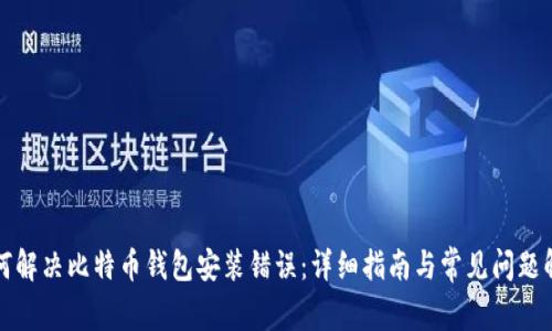 如何解决比特币钱包安装错误：详细指南与常见问题解答