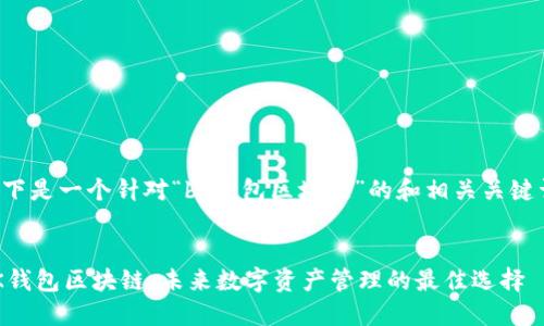 以下是一个针对“bk钱包区块链”的和相关关键词：

今
BK钱包区块链：未来数字资产管理的最佳选择
