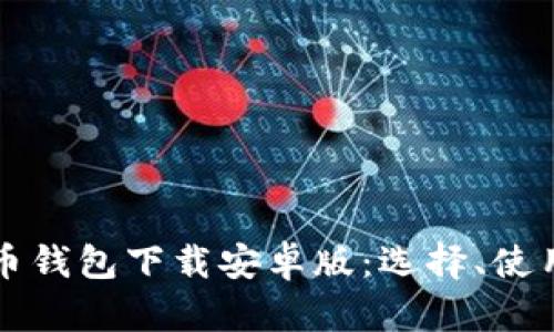 全面解析比特币钱包下载安卓版：选择、使用及安全性指南
