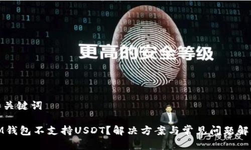 和关键词

IM钱包不支持USDT？解决方案与常见问题解答
