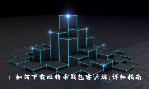 : 如何下载比特币钱包客户端：详细指南