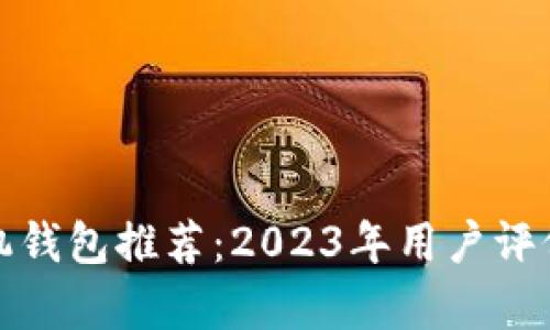 最佳比特币手机钱包推荐：2023年用户评价与安全性分析