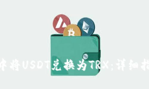 : 如何在钱包中将USDT兑换为TRX:详细指南与操作步骤