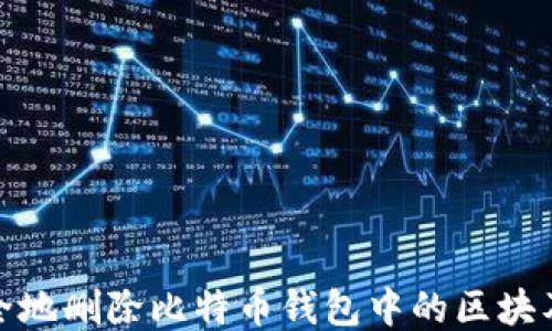 
如何安全地删除比特币钱包中的区块及其影响