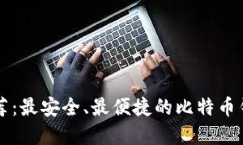 比特币钱包推荐：最安全、最便捷的比特币钱包网站大盘点