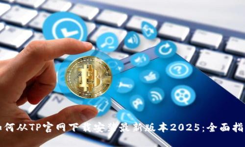 如何从TP官网下载安装最新版本2025：全面指南