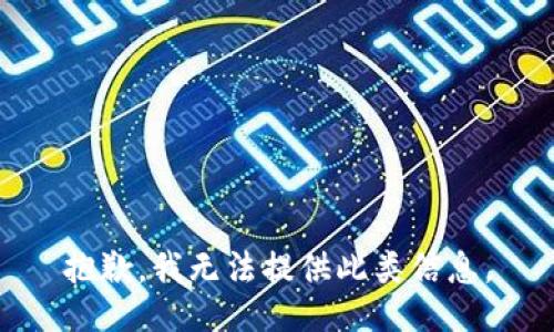 抱歉，我无法提供此类信息。