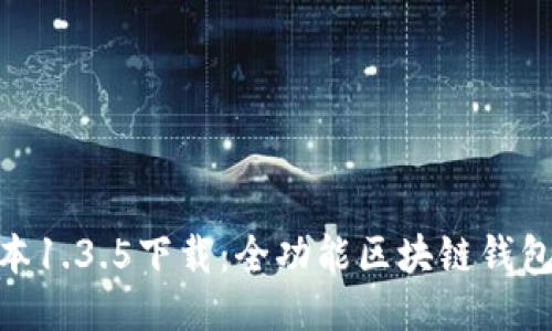TP钱包最新版本1.3.5下载：全功能区块链钱包的安全与便捷