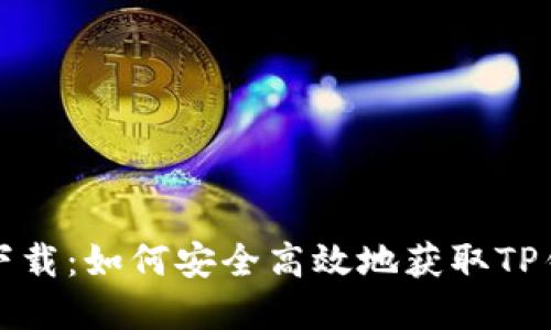 tp钱包最新版本下载：如何安全高效地获取TP钱包及其使用指南