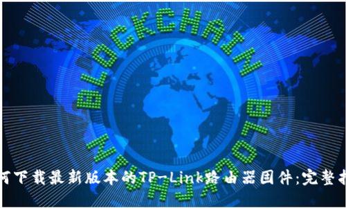 如何下载最新版本的TP-Link路由器固件：完整指南