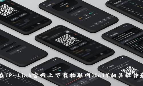 如何在TP-Link官网上下载物联网（IoT）相关软件和固件