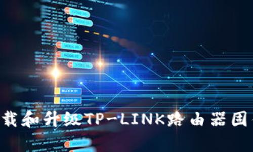 如何有效下载和升级TP-LINK路由器固件：详细指南