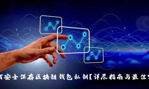 如何安全保存区块链钱包私钥？详尽指南与最佳实践