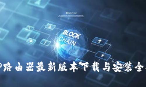 : TP路由器最新版本下载与安装全指南