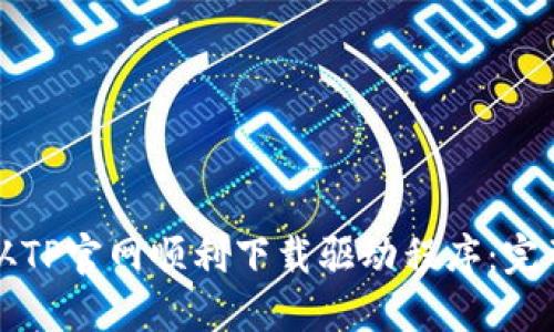 如何从TP官网顺利下载驱动程序：完整指南