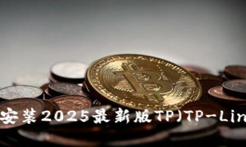 如何下载和安装2025最新版TP（TP-Link）官方固件