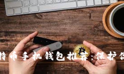 最安全的比特币手机钱包推荐：保护你的数字资产