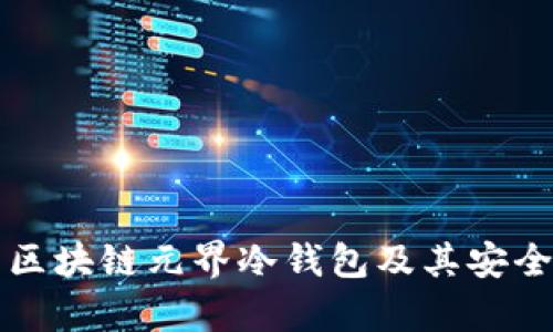 和关键词


全面解析区块链元界冷钱包及其安全性与应用